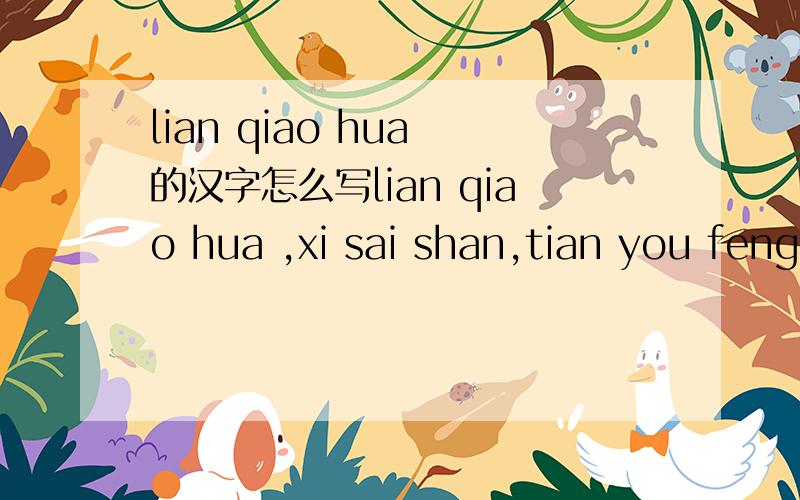 lian qiao hua 的汉字怎么写lian qiao hua ,xi sai shan,tian you feng 的汉字怎么写