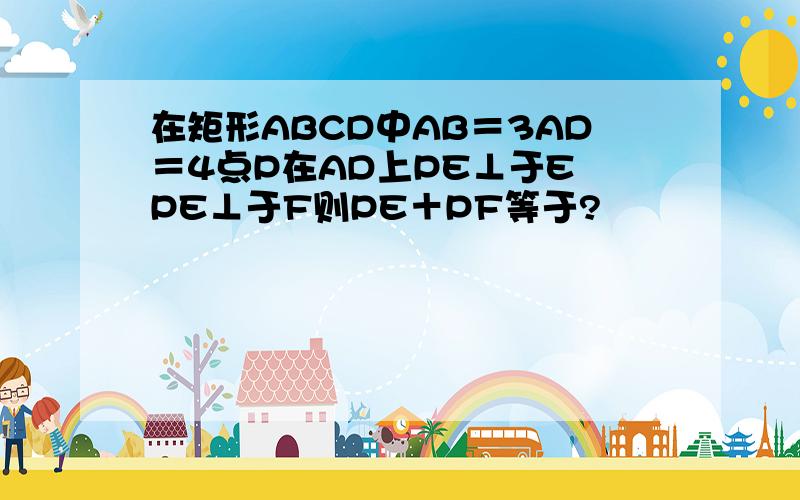 在矩形ABCD中AB＝3AD＝4点P在AD上PE⊥于E PE⊥于F则PE＋PF等于?