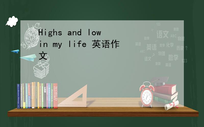 Highs and low in my life 英语作文