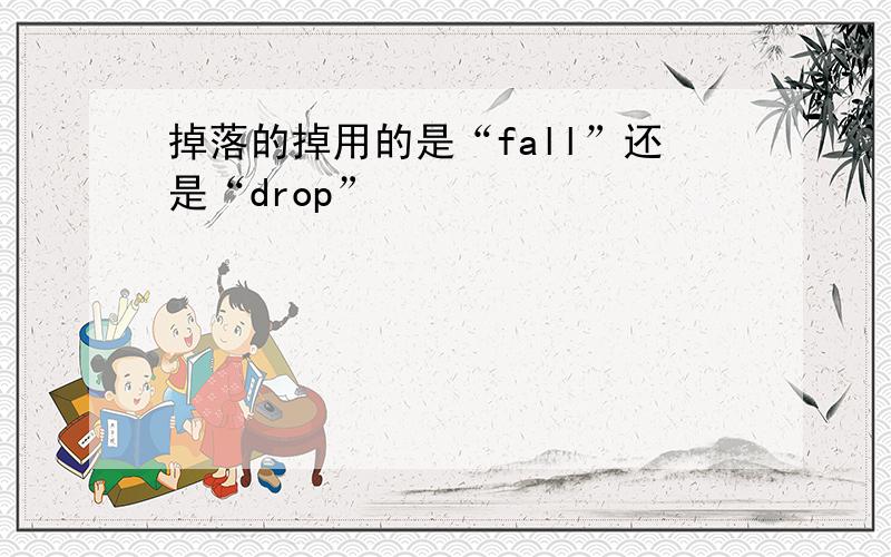 掉落的掉用的是“fall”还是“drop”