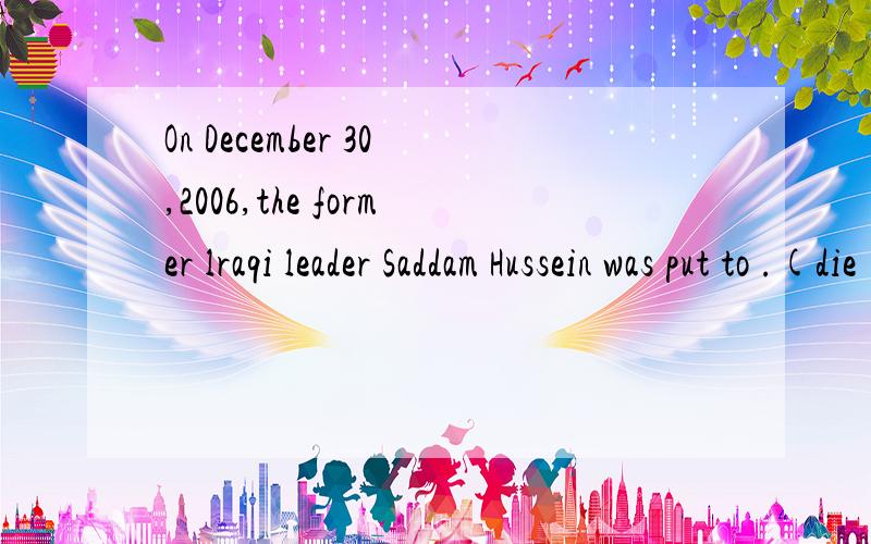 On December 30,2006,the former lraqi leader Saddam Hussein was put to .(die)空里填什么?不懂空在最后处
