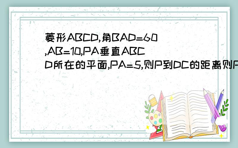 菱形ABCD,角BAD=60,AB=10,PA垂直ABCD所在的平面,PA=5,则P到DC的距离则P到DC的距离为,和P到BD的距离为