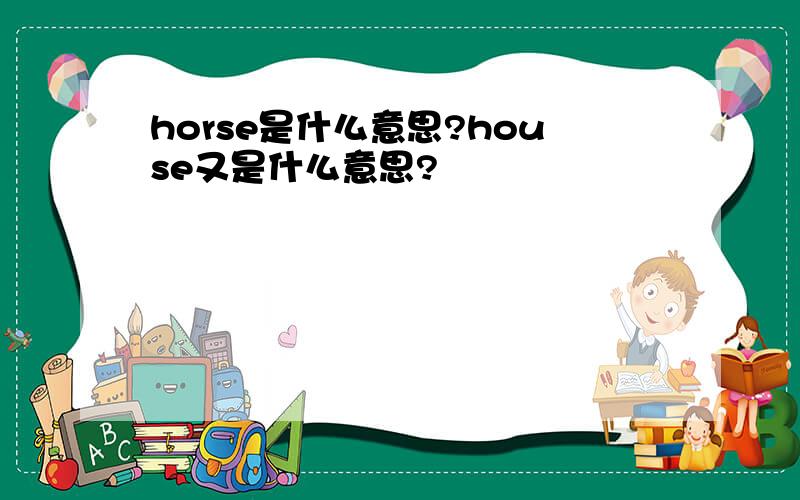 horse是什么意思?house又是什么意思?