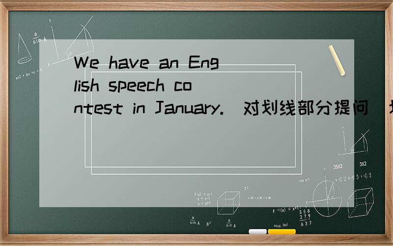 We have an English speech contest in January.(对划线部分提问）划线部分是in January.
