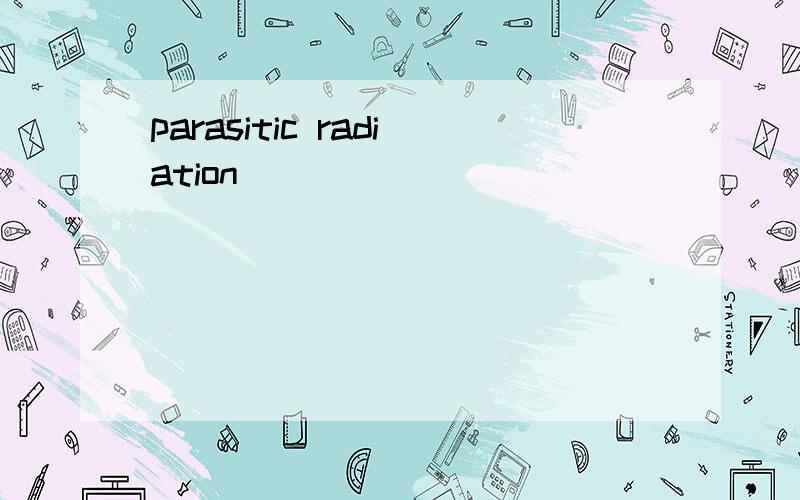 parasitic radiation