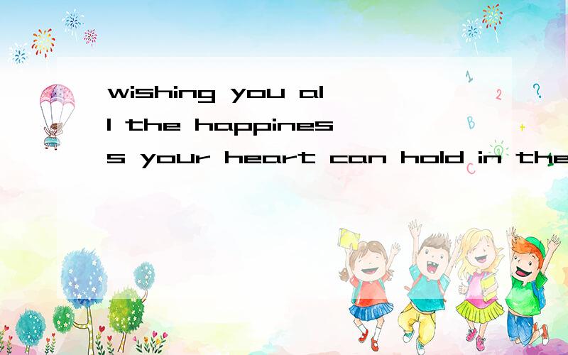 wishing you all the happiness your heart can hold in the year ahead.急救.