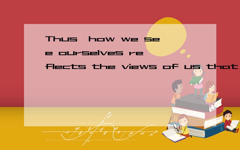 Thus,how we see ourselves reflects the views of us that others communicate.thus是副词还是连词?（Thus）,how we see ourselves reflects the views of us that others communicate.请问thus 在这里是副词,还是连词?　　怎么判断呢?这