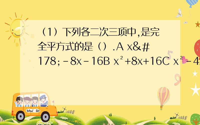 （1）下列各二次三项中,是完全平方式的是（）.A x²-8x-16B x²+8x+16C x²-4x-16D x²+4x+16（2）计算（x+2）²的结果为x²+□x+4,则“□”中的数为（ ）.（3）（-m-1/2n）²=（ ）.（4