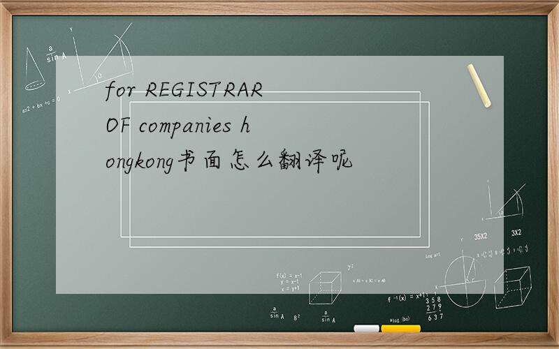 for REGISTRAR OF companies hongkong书面怎么翻译呢