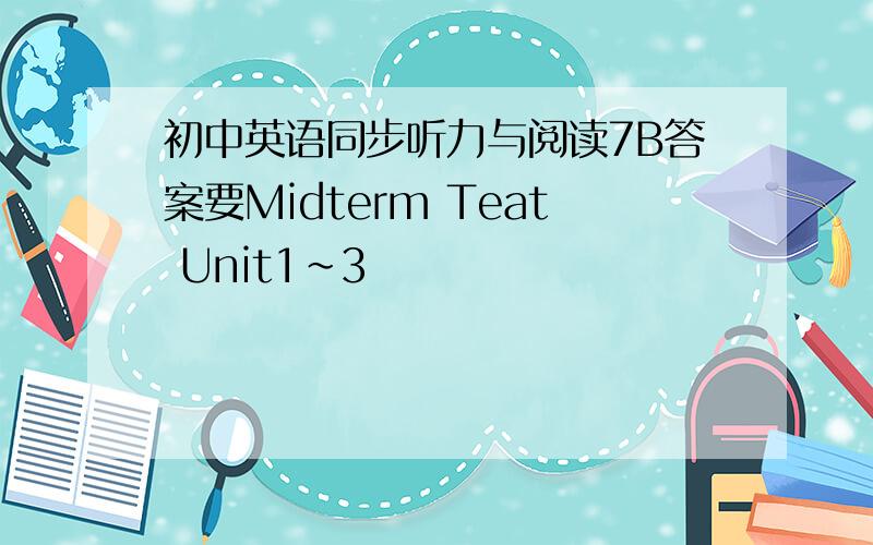 初中英语同步听力与阅读7B答案要Midterm Teat Unit1~3