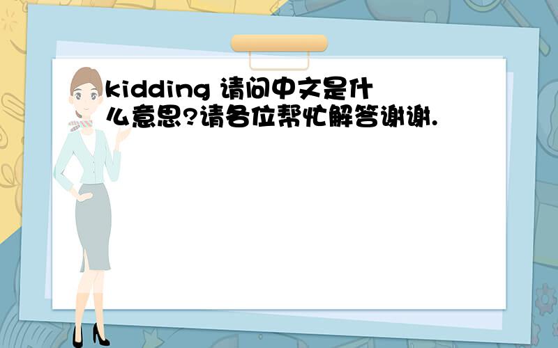 kidding 请问中文是什么意思?请各位帮忙解答谢谢.