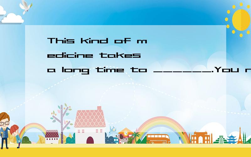 This kind of medicine takes a long time to ______.You need to wait.A.forward B.fail C.works D.work