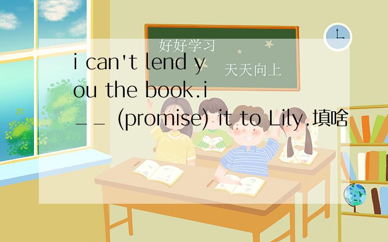 i can't lend you the book.i __ (promise) it to Lily.填啥