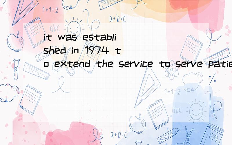 it was established in 1974 to extend the service to serve patients within this institution.4635 该it was established in 1974 to extend the service to serve patients within this institution.4635关于两个to的翻译该怎么翻译?我的翻译：
