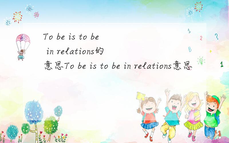 To be is to be in relations的意思To be is to be in relations意思