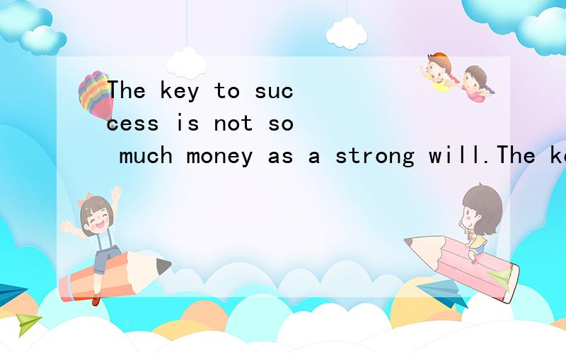 The key to success is not so much money as a strong will.The key to success is not so much money as a strong will.最后个单词