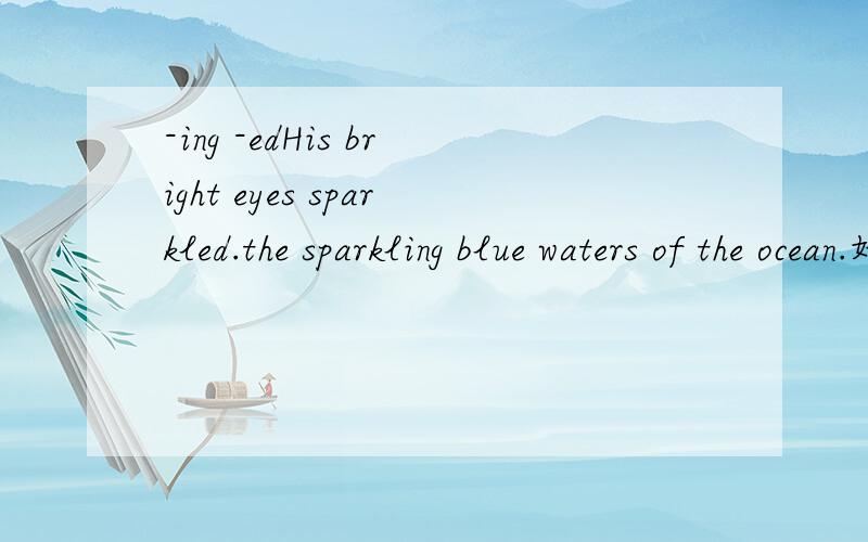-ing -edHis bright eyes sparkled.the sparkling blue waters of the ocean.好就没碰英语 谁能给我解释下 ed 和ing 2句话可以互换吗?