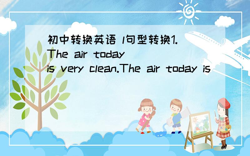 初中转换英语 l句型转换1.The air today is very clean.The air today is _____ clean.2.He had a little accident last Sunday.A little accident ____ ___ ___ last Sunday.