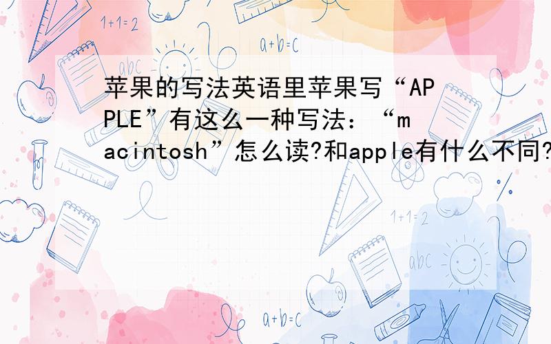 苹果的写法英语里苹果写“APPLE”有这么一种写法：“macintosh”怎么读?和apple有什么不同?