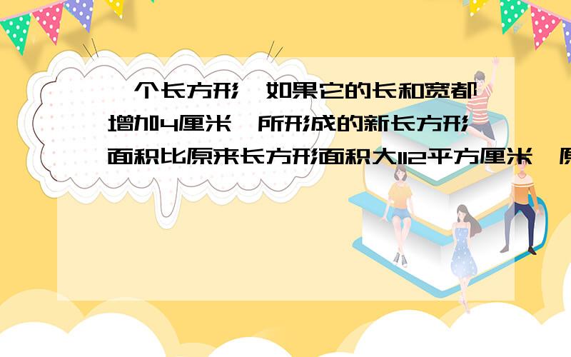 一个长方形,如果它的长和宽都增加4厘米,所形成的新长方形面积比原来长方形面积大112平方厘米,原来长方形周长是（　　）厘米.