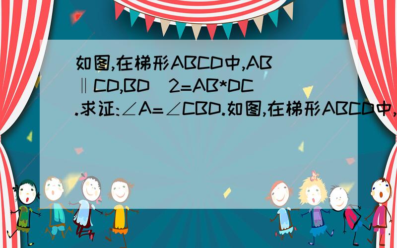 如图,在梯形ABCD中,AB‖CD,BD^2=AB*DC.求证:∠A=∠CBD.如图,在梯形ABCD中,AB‖CD,BD^2=AB*DC.求证:∠A=∠CBD.