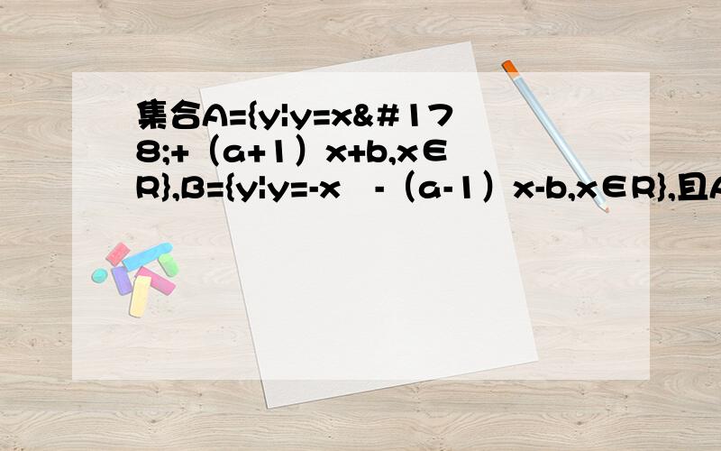 集合A={y|y=x²+（a+1）x+b,x∈R},B={y|y=-x²-（a-1）x-b,x∈R},且A∩B=[-1,2],集合A={y|y=x²+（a+1）x+b,x∈R},B={y|y=-x²-（a-1）x-b,x∈R},且A∩B=[-1,2],求实数a,b的值
