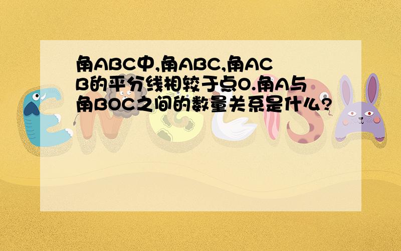 角ABC中,角ABC,角ACB的平分线相较于点O.角A与角BOC之间的数量关系是什么?