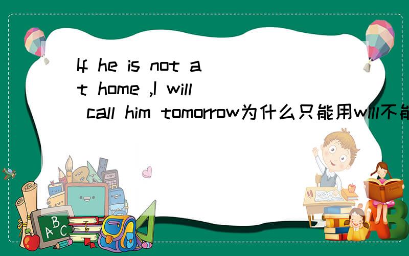 If he is not at home ,I will call him tomorrow为什么只能用will不能用be going to do sth?