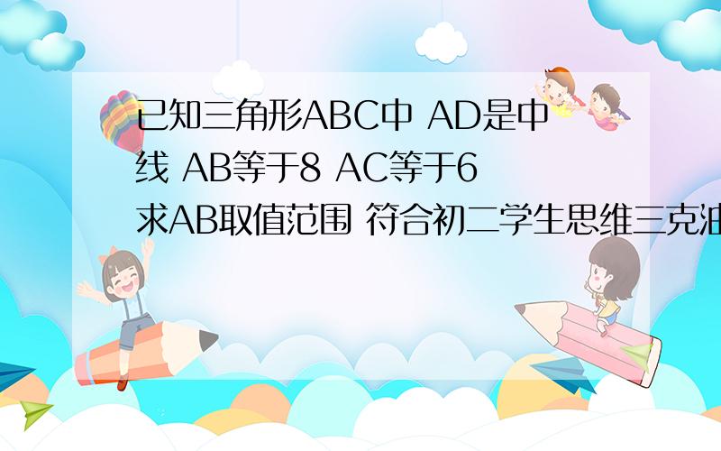 已知三角形ABC中 AD是中线 AB等于8 AC等于6 求AB取值范围 符合初二学生思维三克油