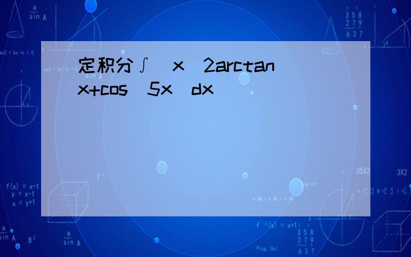 定积分∫(x^2arctanx+cos^5x)dx