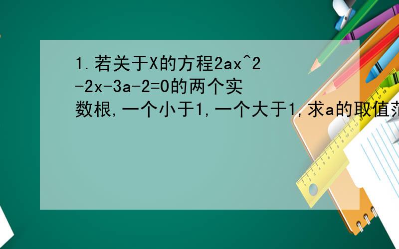 1.若关于X的方程2ax^2-2x-3a-2=0的两个实数根,一个小于1,一个大于1,求a的取值范围.