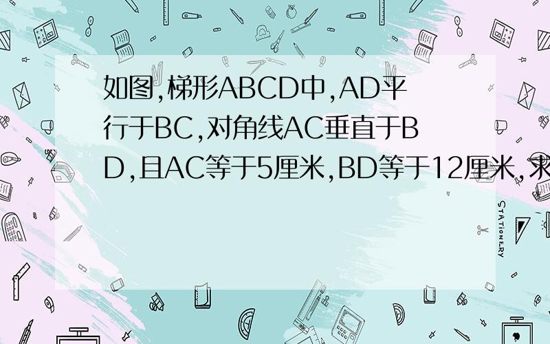 如图,梯形ABCD中,AD平行于BC,对角线AC垂直于BD,且AC等于5厘米,BD等于12厘米,求该梯形中位线长.