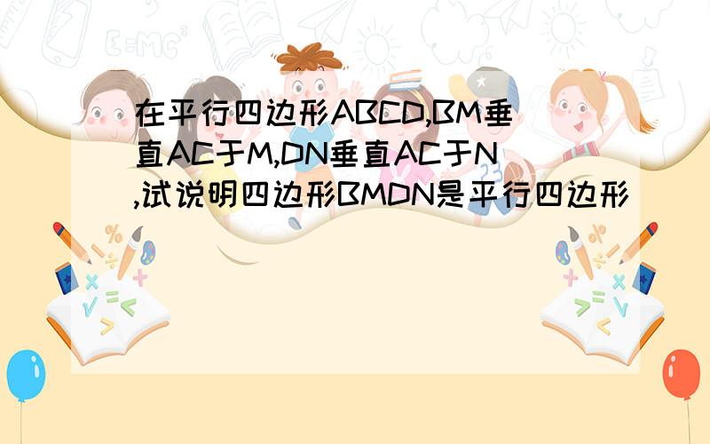 在平行四边形ABCD,BM垂直AC于M,DN垂直AC于N,试说明四边形BMDN是平行四边形