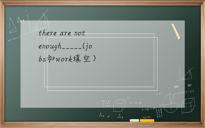 there are not enough_____(jobs和work填空）