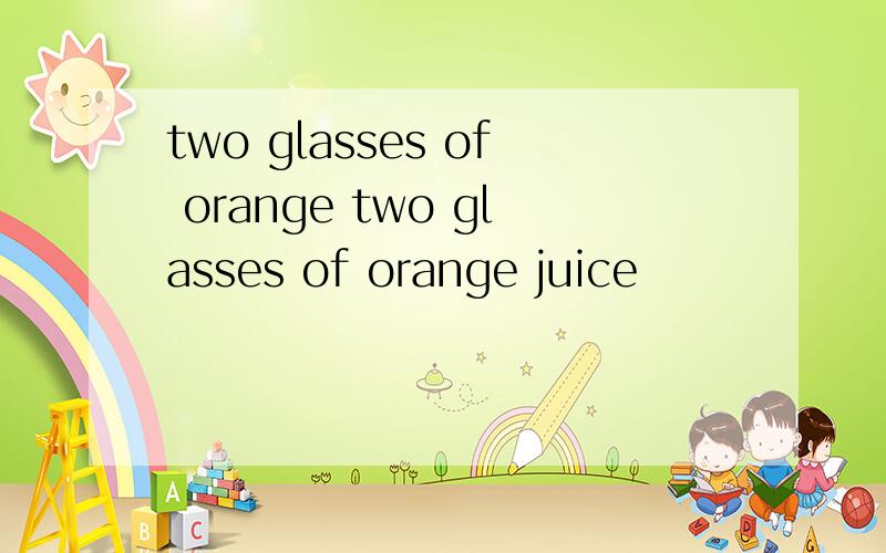 two glasses of orange two glasses of orange juice