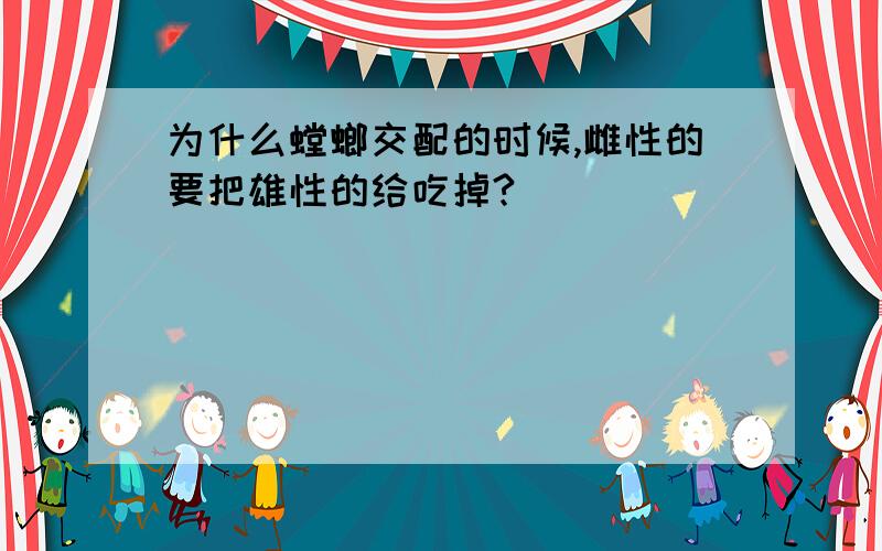 为什么螳螂交配的时候,雌性的要把雄性的给吃掉?