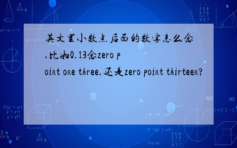 英文里小数点后面的数字怎么念,比如0.13念zero point one three,还是zero point thirteen?