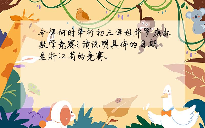 今年何时举行初三年级华罗庚杯数学竞赛?请说明具体的日期.是浙江省的竞赛。