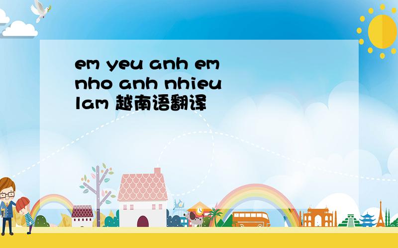 em yeu anh em nho anh nhieu lam 越南语翻译