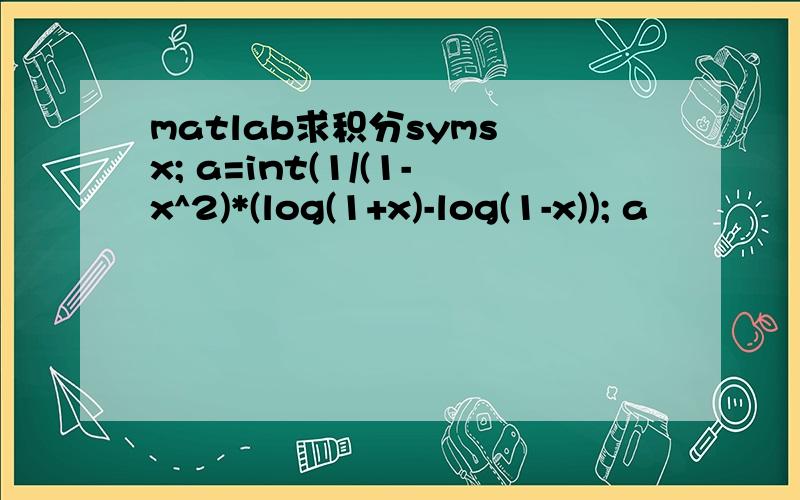 matlab求积分syms x; a=int(1/(1-x^2)*(log(1+x)-log(1-x)); a