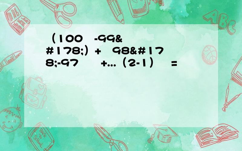 （100²-99²）+﹙98²-97²﹚+...（2-1）²=