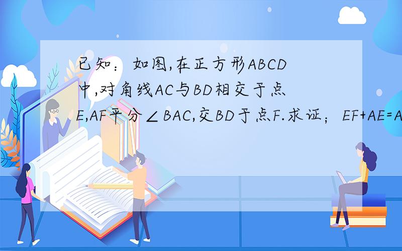 已知：如图,在正方形ABCD中,对角线AC与BD相交于点E,AF平分∠BAC,交BD于点F.求证；EF+AE=AB.