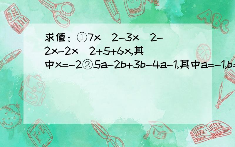 求值：①7x^2-3x^2-2x-2x^2+5+6x,其中x=-2②5a-2b+3b-4a-1,其中a=-1,b=2