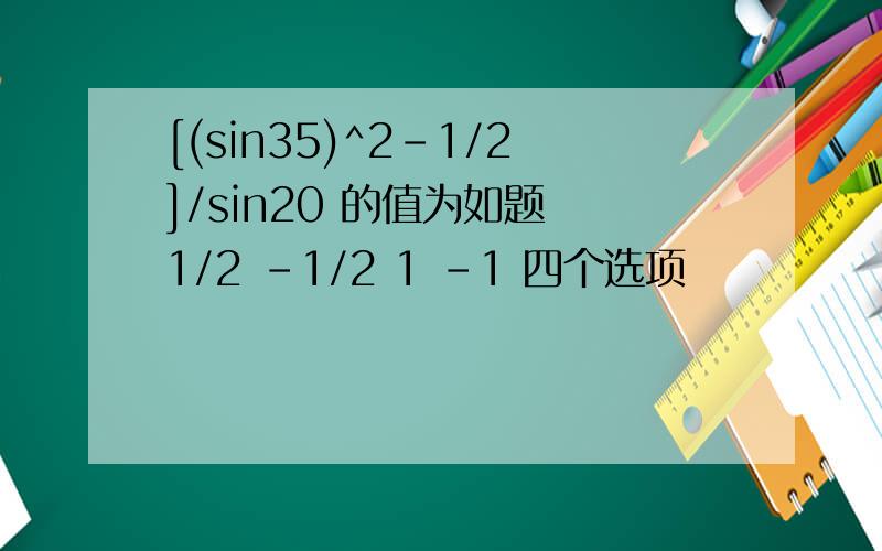 [(sin35)^2-1/2]/sin20 的值为如题 1/2 -1/2 1 -1 四个选项