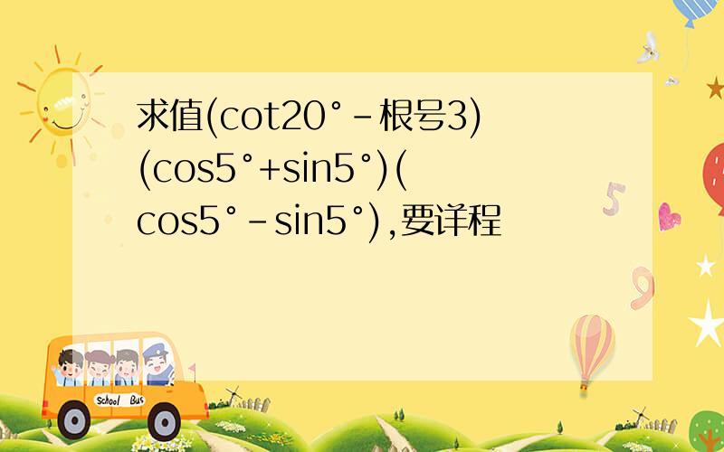 求值(cot20°-根号3)(cos5°+sin5°)(cos5°-sin5°),要详程