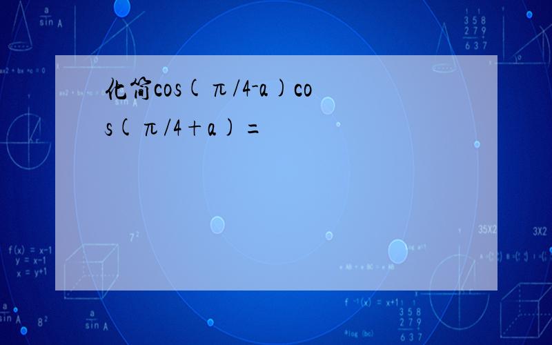 化简cos(π/4-a)cos(π/4+a)=