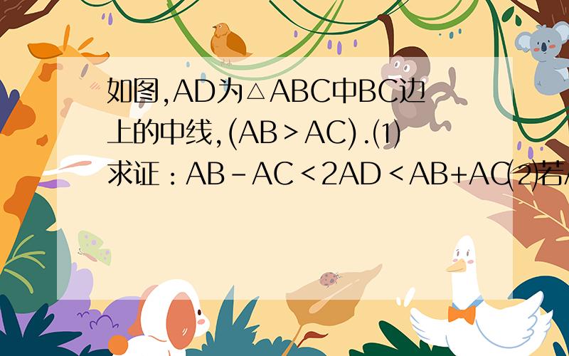 如图,AD为△ABC中BC边上的中线,(AB＞AC).⑴求证：AB－AC＜2AD＜AB+AC⑵若AB=8cm,AC=5cm,求AD的取值范围