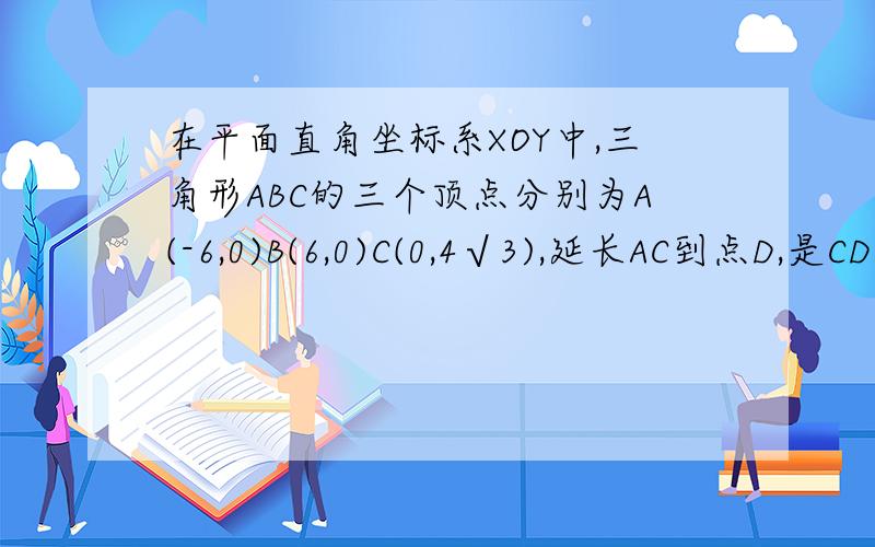 在平面直角坐标系XOY中,三角形ABC的三个顶点分别为A(-6,0)B(6,0)C(0,4√3),延长AC到点D,是CD=1/2AC,过点D做DE‖AB,交BC的延长线于点E