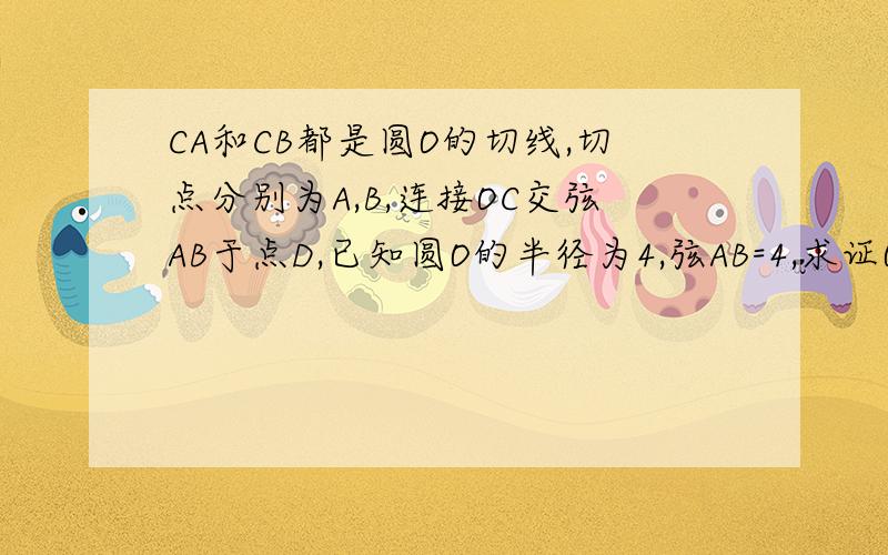 CA和CB都是圆O的切线,切点分别为A,B,连接OC交弦AB于点D,已知圆O的半径为4,弦AB=4,求证OC垂直平分AB 2：求AC的长
