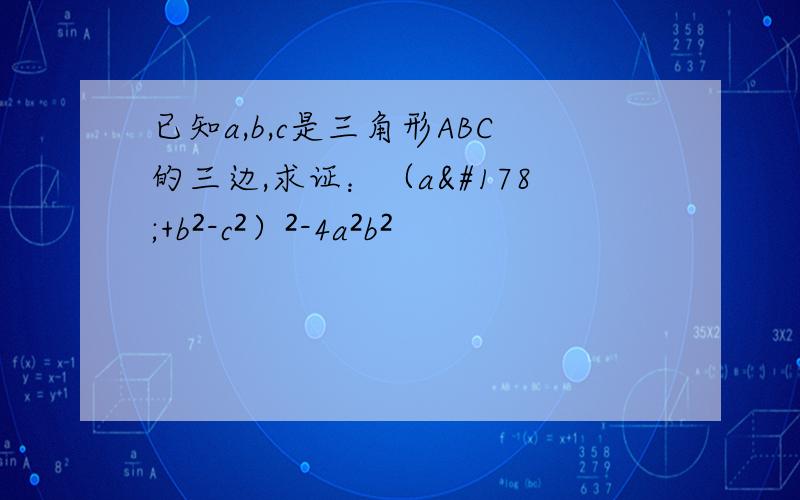 已知a,b,c是三角形ABC的三边,求证：（a²+b²-c²）²-4a²b²